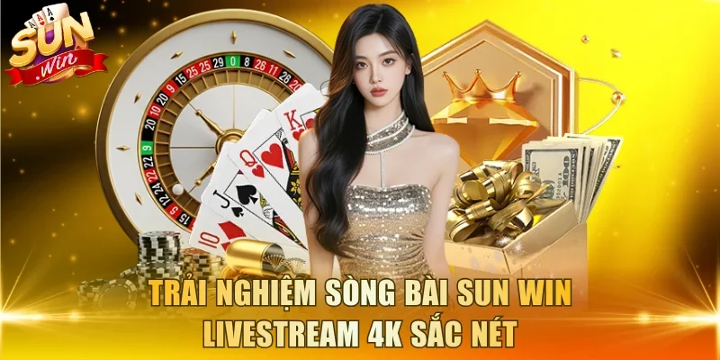 Trải nghiệm sòng bài Sun Win livestream 4K sắc nét